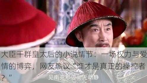 大臣干群皇太后的小说情节：一场权力与爱情的博弈，网友热议“谁才是真正的操控者？”
