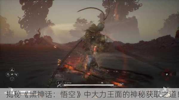 揭秘《黑神话：悟空》中大力王面的神秘获取之道！