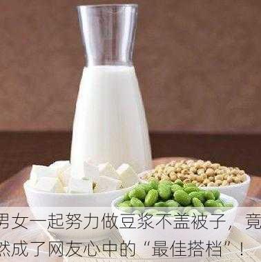 男女一起努力做豆浆不盖被子，竟然成了网友心中的“最佳搭档”！
