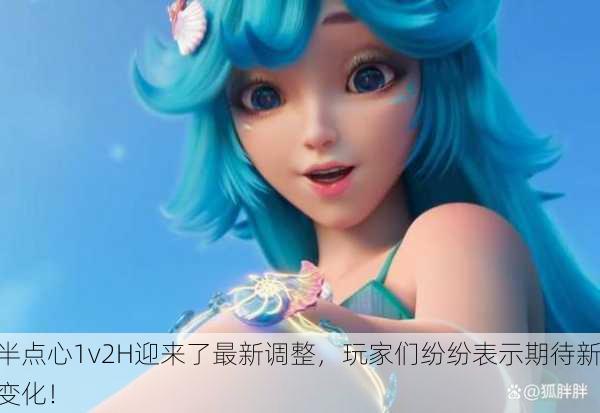 半点心1v2H迎来了最新调整，玩家们纷纷表示期待新变化！