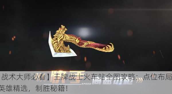 【战术大师必看】王牌战士火车站全图攻略：点位布局+英雄精选，制胜秘籍！