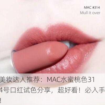 美妆达人推荐：MAC水蜜桃色314号口红试色分享，超好看！必入手！