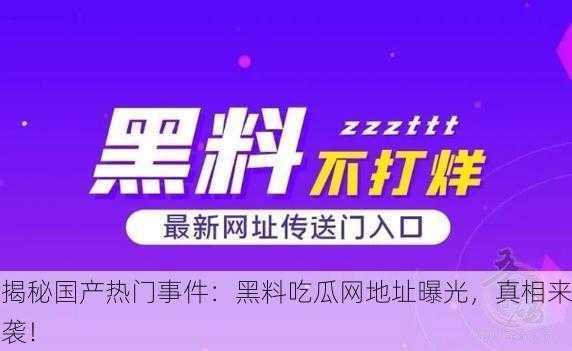 揭秘国产热门事件：黑料吃瓜网地址曝光，真相来袭！