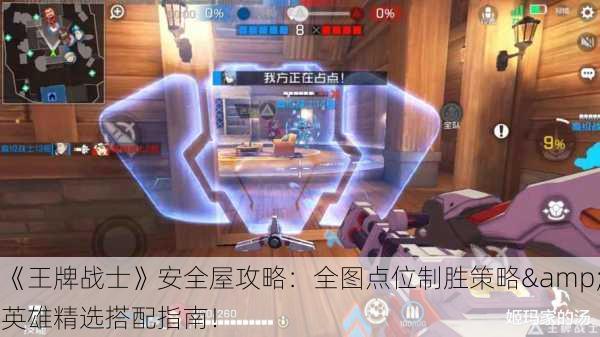 《王牌战士》安全屋攻略：全图点位制胜策略&英雄精选搭配指南！