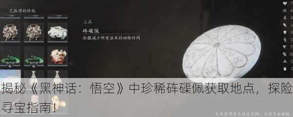 揭秘《黑神话：悟空》中珍稀砗磲佩获取地点，探险寻宝指南！