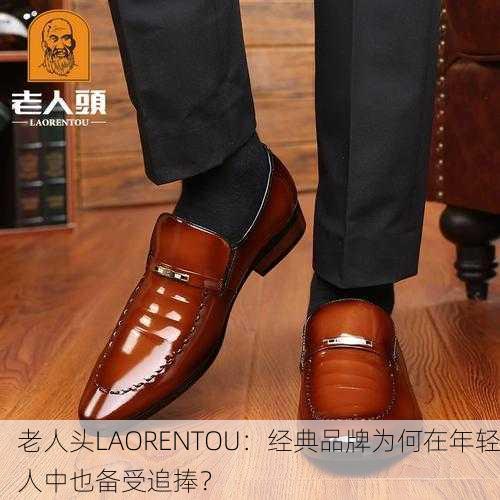 老人头LAORENTOU：经典品牌为何在年轻人中也备受追捧？