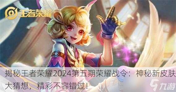 揭秘王者荣耀2024第五期荣耀战令：神秘新皮肤大猜想，精彩不容错过！