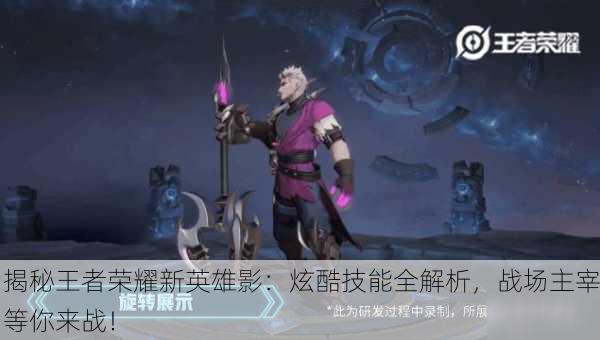 揭秘王者荣耀新英雄影：炫酷技能全解析，战场主宰等你来战！