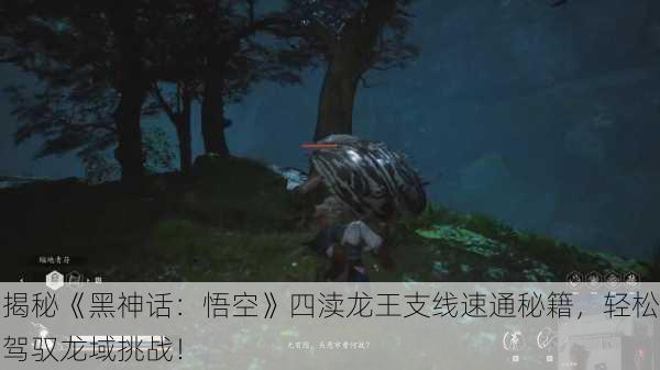 揭秘《黑神话：悟空》四渎龙王支线速通秘籍，轻松驾驭龙域挑战！