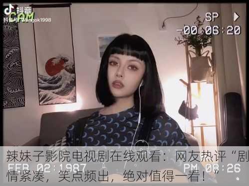 辣妹子影院电视剧在线观看：网友热评“剧情紧凑，笑点频出，绝对值得一看！”
