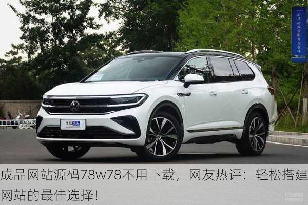 成品网站源码78w78不用下载，网友热评：轻松搭建网站的最佳选择！