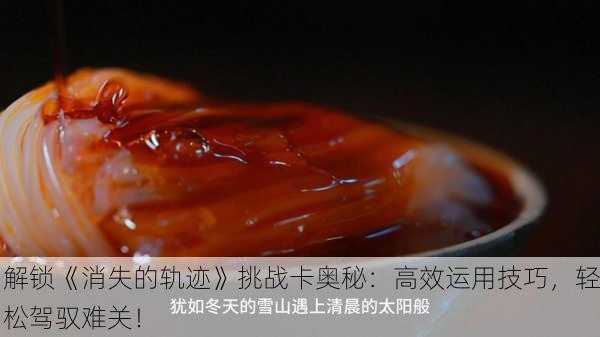 解锁《消失的轨迹》挑战卡奥秘：高效运用技巧，轻松驾驭难关！