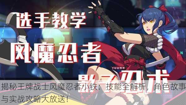 揭秘王牌战士风魔忍者小铁：技能全解析，角色故事与实战攻略大放送！