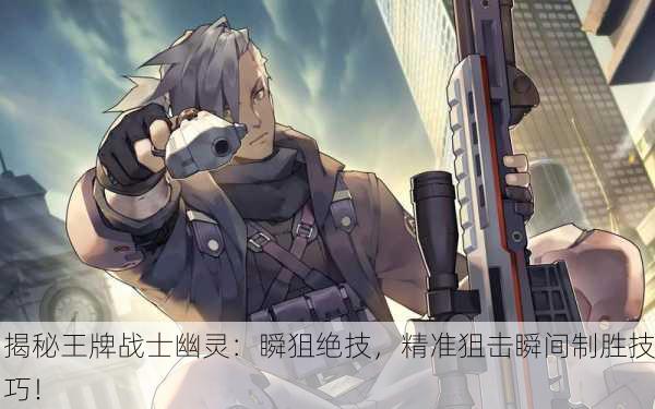 揭秘王牌战士幽灵：瞬狙绝技，精准狙击瞬间制胜技巧！