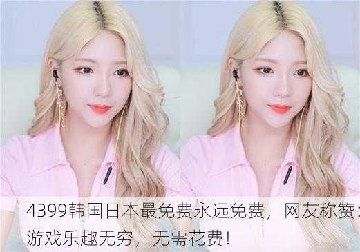 4399韩国日本最免费永远免费，网友称赞：游戏乐趣无穷，无需花费！