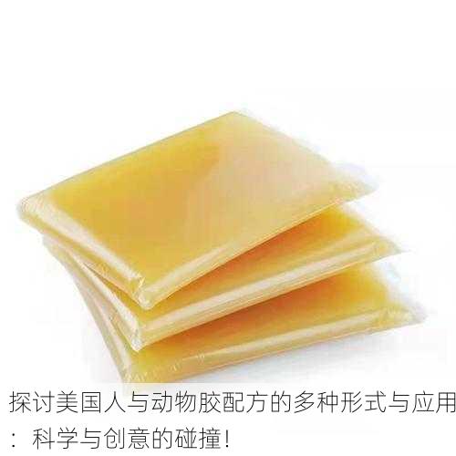 探讨美国人与动物胶配方的多种形式与应用：科学与创意的碰撞！