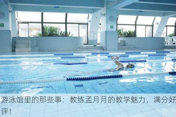 游泳馆里的那些事：教练孟月月的教学魅力，满分好评！