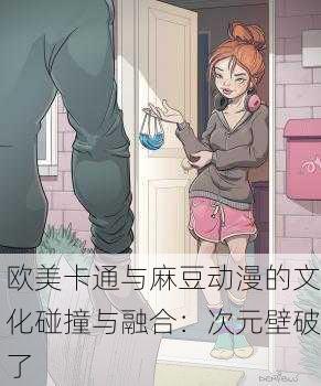 欧美卡通与麻豆动漫的文化碰撞与融合：次元壁破了