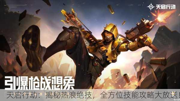 天启行动：揭秘热浪绝技，全方位技能攻略大放送！