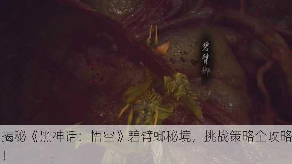 揭秘《黑神话：悟空》碧臂螂秘境，挑战策略全攻略！