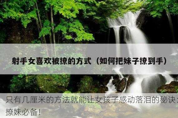 只有几厘米的方法就能让女孩子感动落泪的秘诀：撩妹必备！