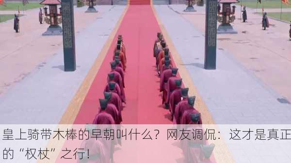 皇上骑带木棒的早朝叫什么？网友调侃：这才是真正的“权杖”之行！