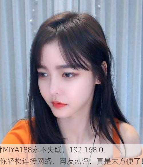 蜜芽MIYA188永不失联，192.168.0.1助你轻松连接网络，网友热评：真是太方便了！