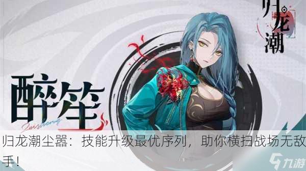 归龙潮尘嚣：技能升级最优序列，助你横扫战场无敌手！