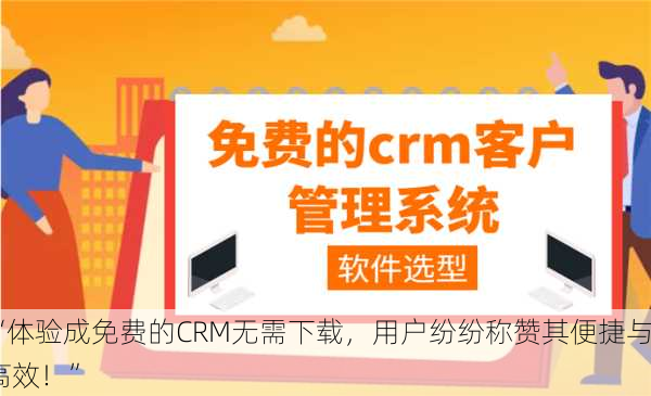 “体验成免费的CRM无需下载，用户纷纷称赞其便捷与高效！”