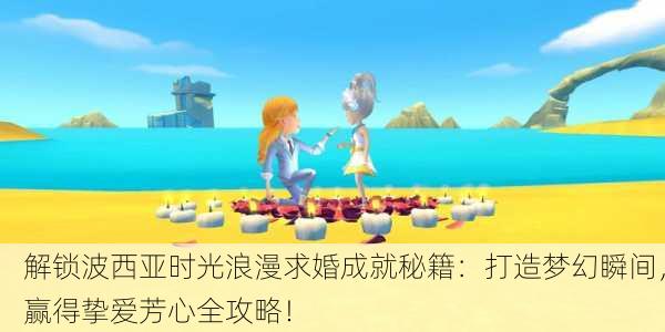 解锁波西亚时光浪漫求婚成就秘籍：打造梦幻瞬间，赢得挚爱芳心全攻略！