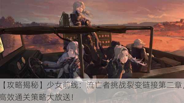 【攻略揭秘】少女前线：流亡者挑战裂变链接第二章，高效通关策略大放送！