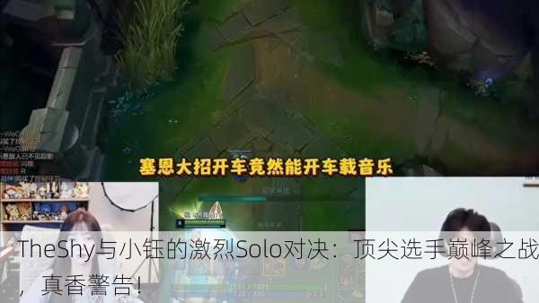 TheShy与小钰的激烈Solo对决：顶尖选手巅峰之战，真香警告！