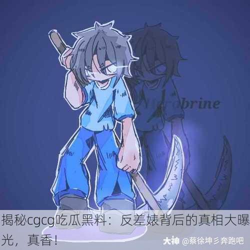揭秘cgcg吃瓜黑料：反差婊背后的真相大曝光，真香！