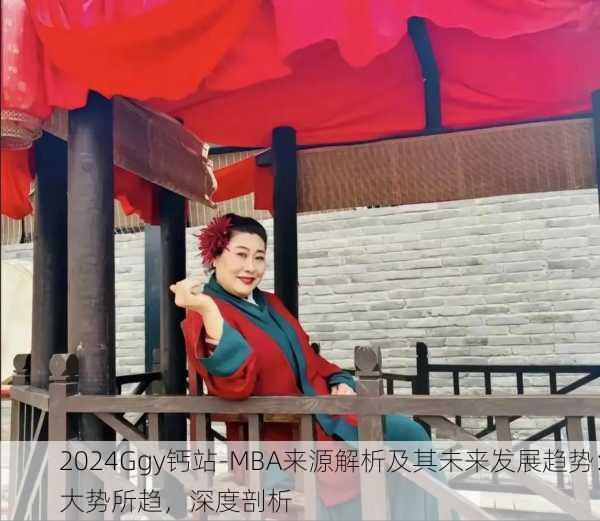 2024Ggy钙站-MBA来源解析及其未来发展趋势：大势所趋，深度剖析