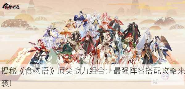 揭秘《食物语》顶尖战力组合：最强阵容搭配攻略来袭！