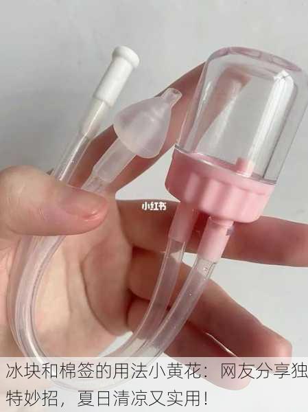 冰块和棉签的用法小黄花：网友分享独特妙招，夏日清凉又实用！