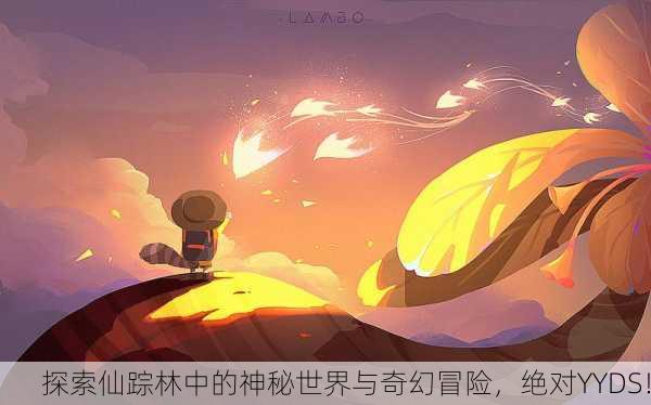 探索仙踪林中的神秘世界与奇幻冒险，绝对YYDS！