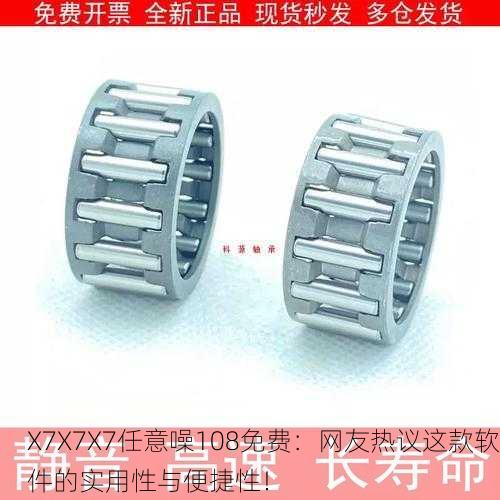X7X7X7任意噪108免费：网友热议这款软件的实用性与便捷性！