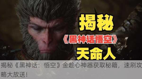 揭秘《黑神话：悟空》金趁心神器获取秘籍，速刷攻略大放送！