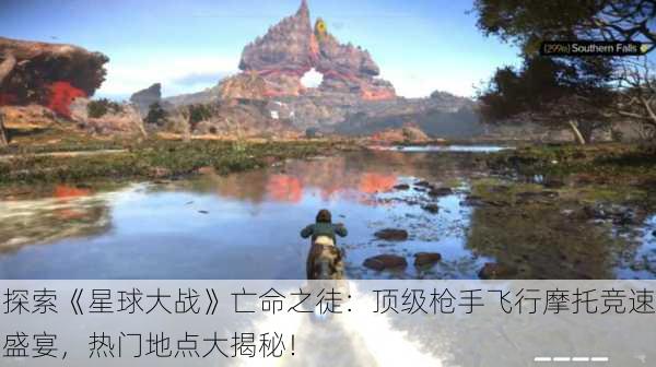 探索《星球大战》亡命之徒：顶级枪手飞行摩托竞速盛宴，热门地点大揭秘！