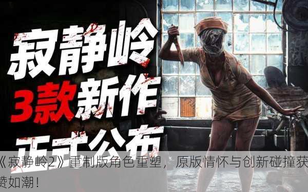 《寂静岭2》重制版角色重塑，原版情怀与创新碰撞获赞如潮！