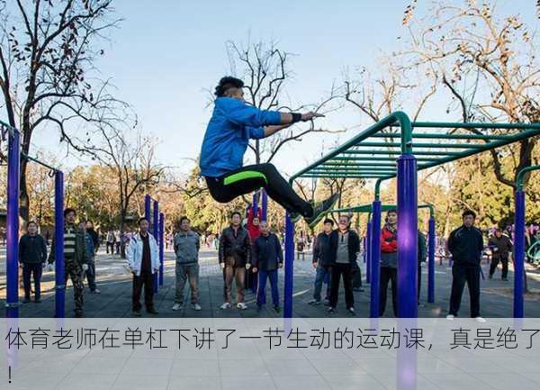 体育老师在单杠下讲了一节生动的运动课，真是绝了！