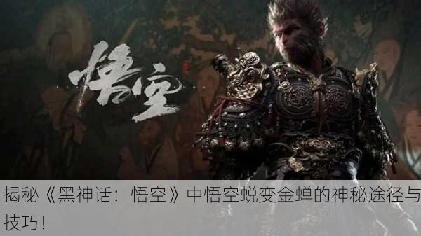 揭秘《黑神话：悟空》中悟空蜕变金蝉的神秘途径与技巧！