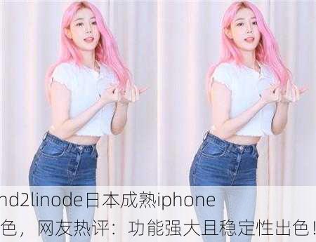 探索hd2linode日本成熟iphone69特色，网友热评：功能强大且稳定性出色！