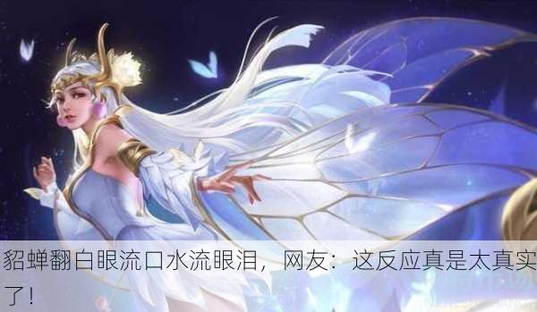 貂蝉翻白眼流口水流眼泪，网友：这反应真是太真实了！
