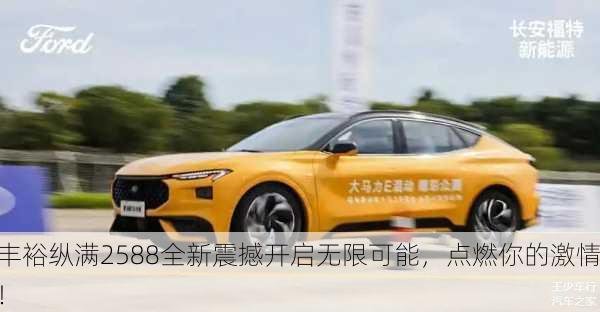 丰裕纵满2588全新震撼开启无限可能，点燃你的激情！