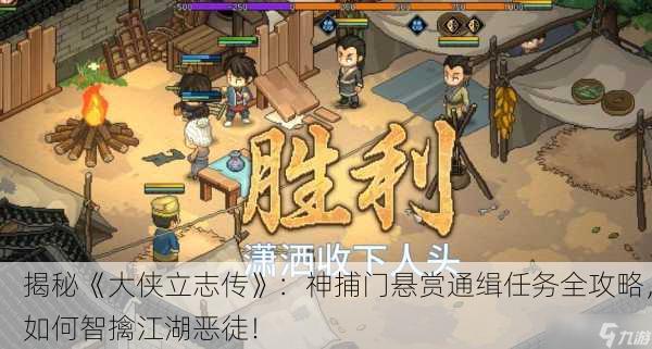 揭秘《大侠立志传》：神捕门悬赏通缉任务全攻略，如何智擒江湖恶徒！