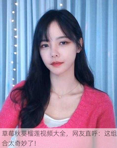 草莓秋葵榴莲视频大全，网友直呼：这组合太奇妙了！