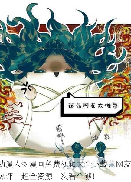 动漫人物漫画免费视频大全下载，网友热评：超全资源一次看个够！