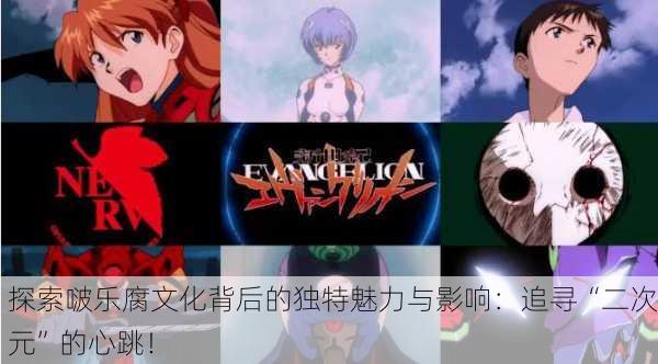 探索啵乐腐文化背后的独特魅力与影响：追寻“二次元”的心跳！